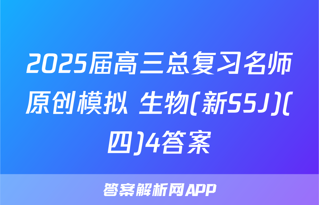 2025届高三总复习名师原创模拟 生物(新S5J)(四)4答案