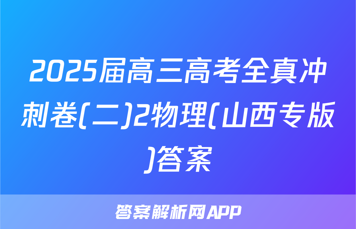 2025届高三高考全真冲刺卷(二)2物理(山西专版)答案