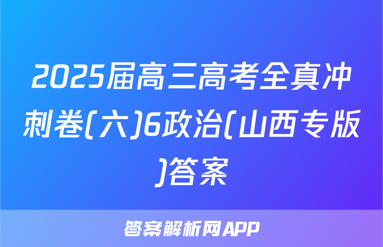 2025届高三高考全真冲刺卷(六)6政治(山西专版)答案