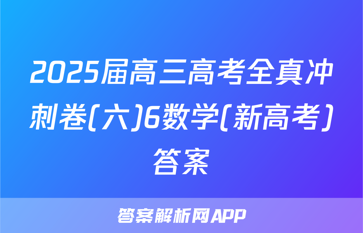 2025届高三高考全真冲刺卷(六)6数学(新高考)答案