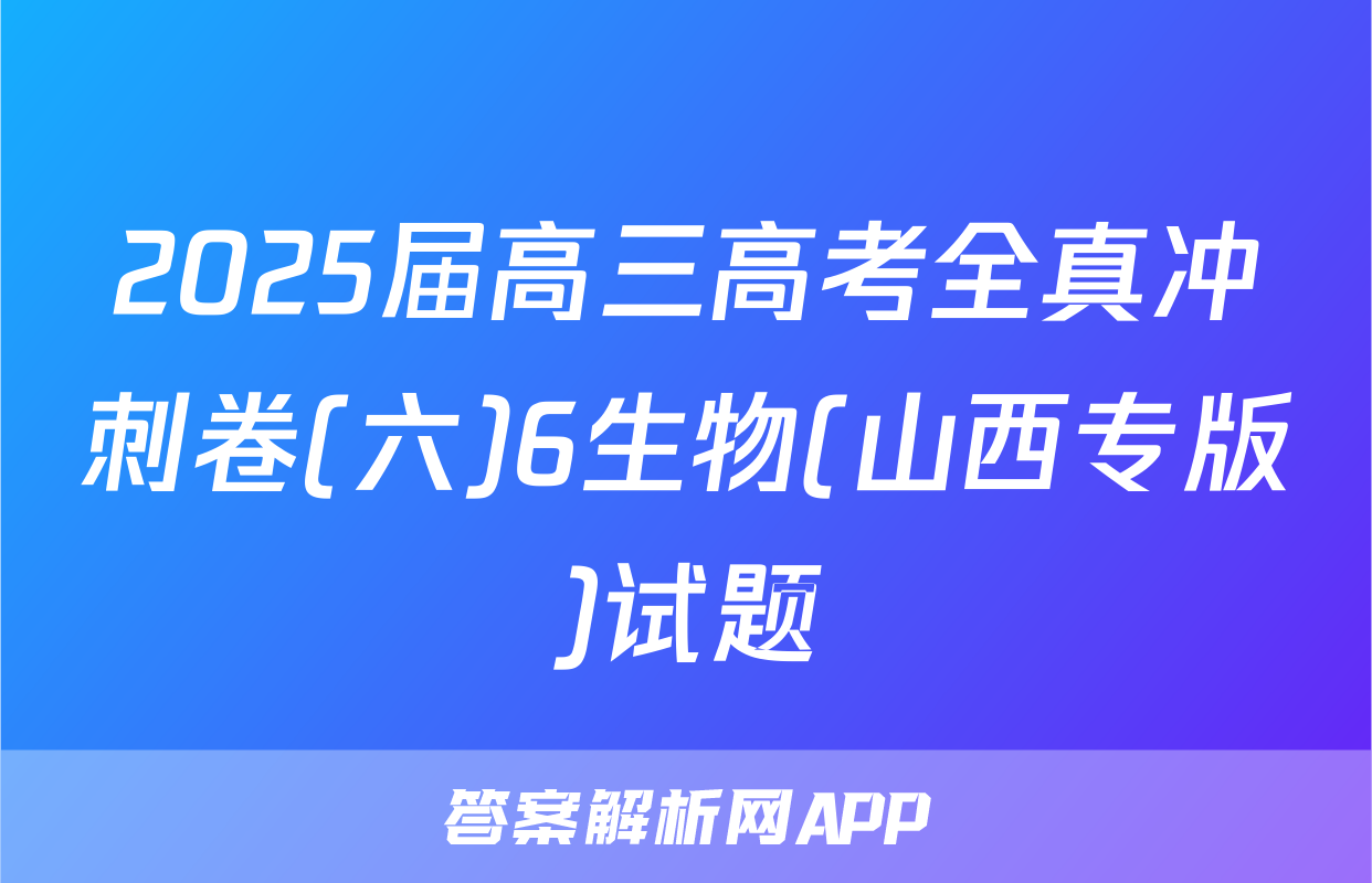 2025届高三高考全真冲刺卷(六)6生物(山西专版)试题