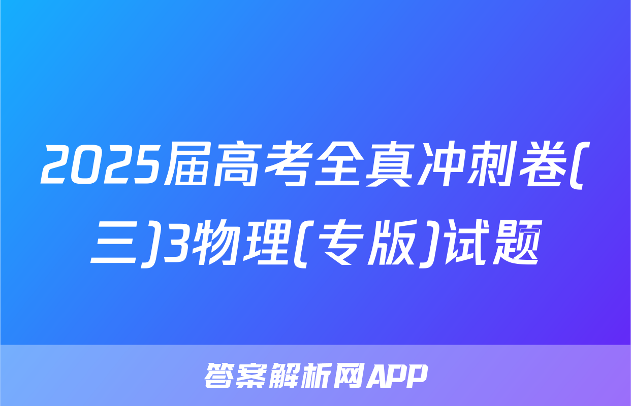 2025届高考全真冲刺卷(三)3物理(专版)试题