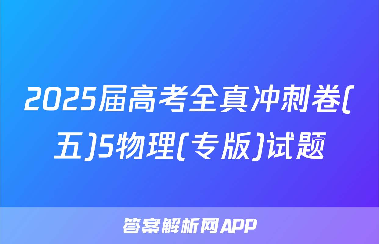 2025届高考全真冲刺卷(五)5物理(专版)试题