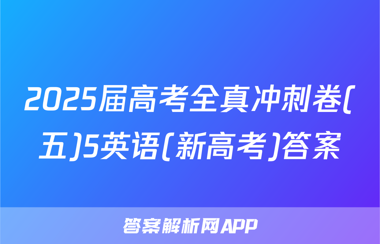 2025届高考全真冲刺卷(五)5英语(新高考)答案