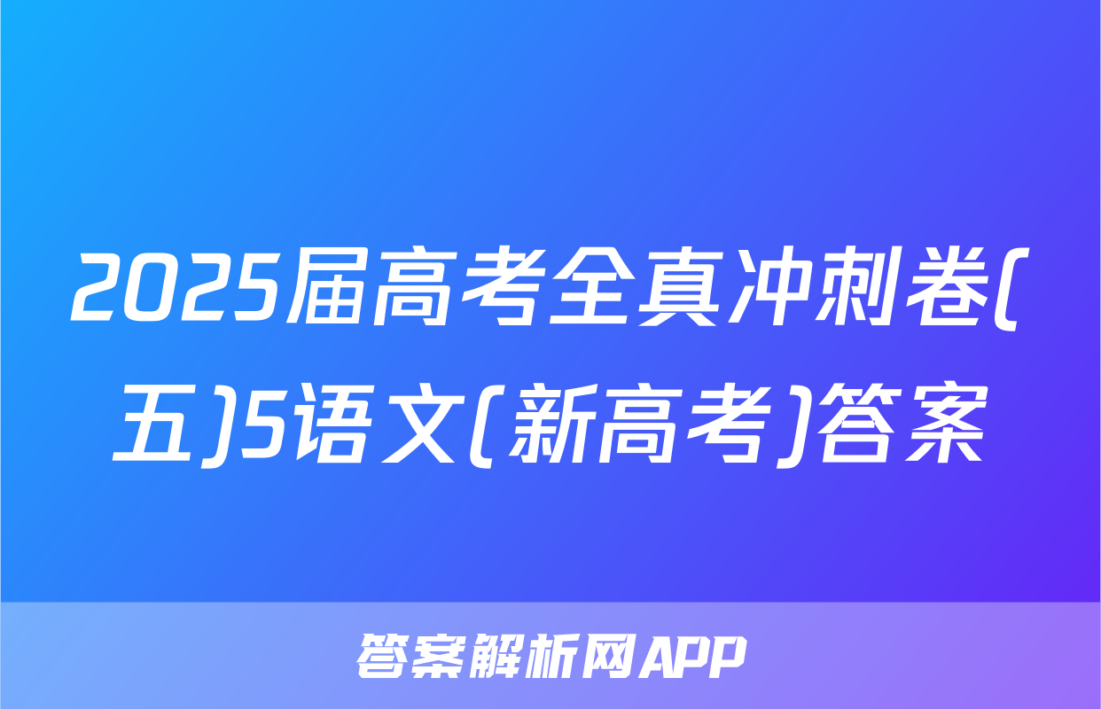 2025届高考全真冲刺卷(五)5语文(新高考)答案