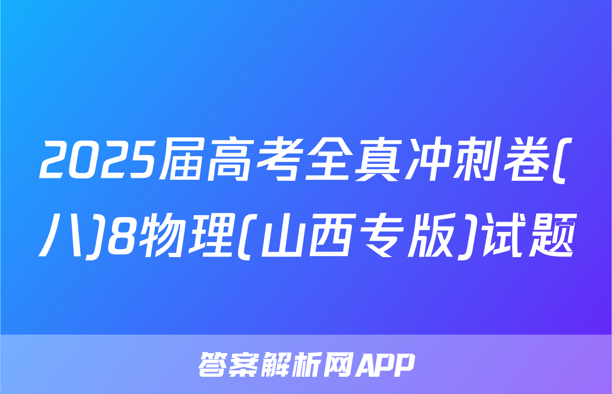 2025届高考全真冲刺卷(八)8物理(山西专版)试题
