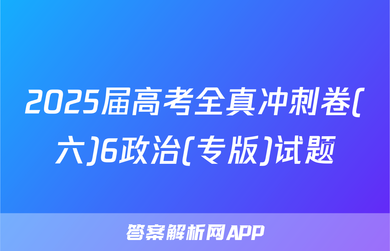2025届高考全真冲刺卷(六)6政治(专版)试题