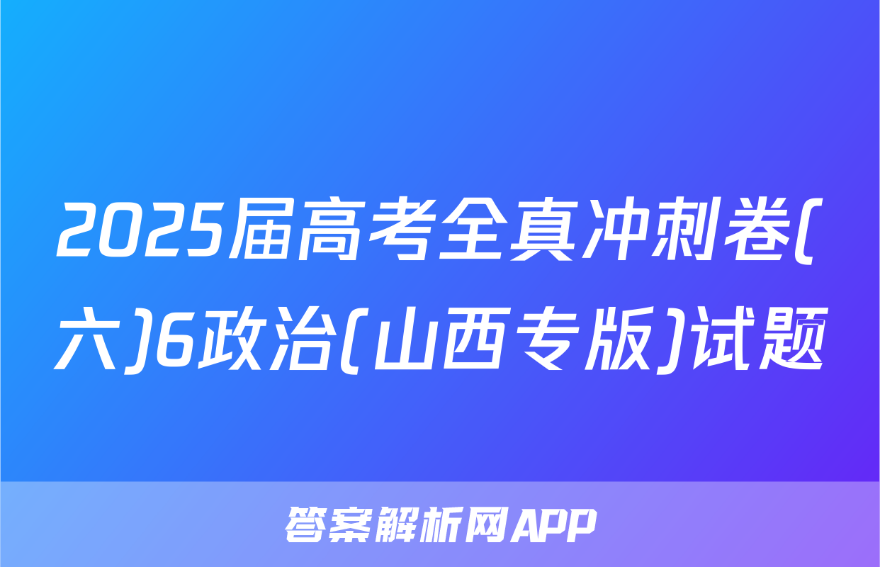 2025届高考全真冲刺卷(六)6政治(山西专版)试题