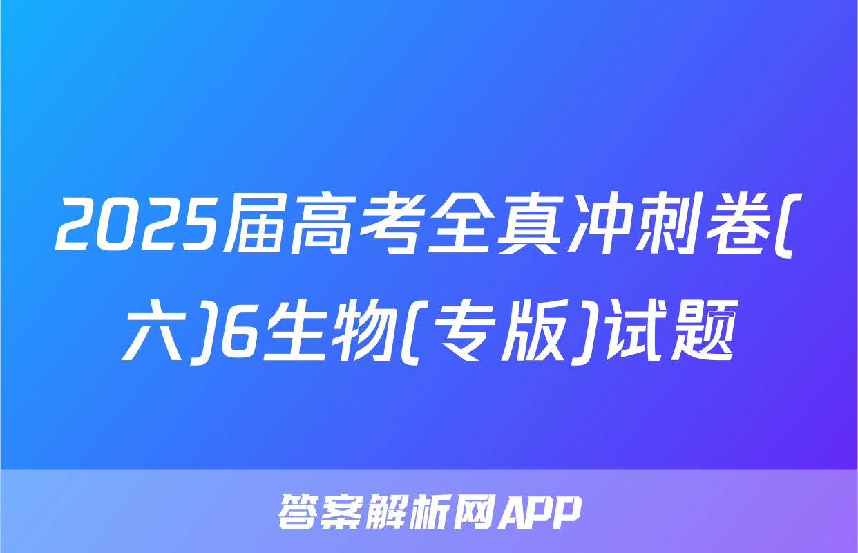 2025届高考全真冲刺卷(六)6生物(专版)试题