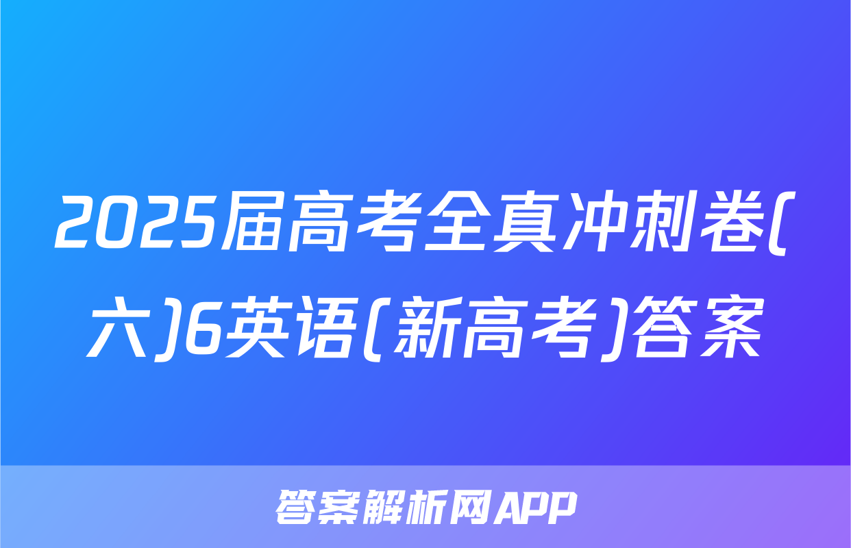 2025届高考全真冲刺卷(六)6英语(新高考)答案