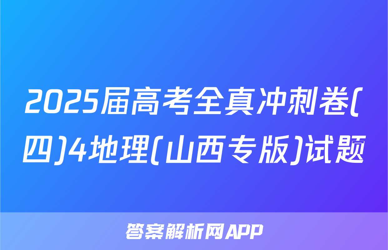 2025届高考全真冲刺卷(四)4地理(山西专版)试题