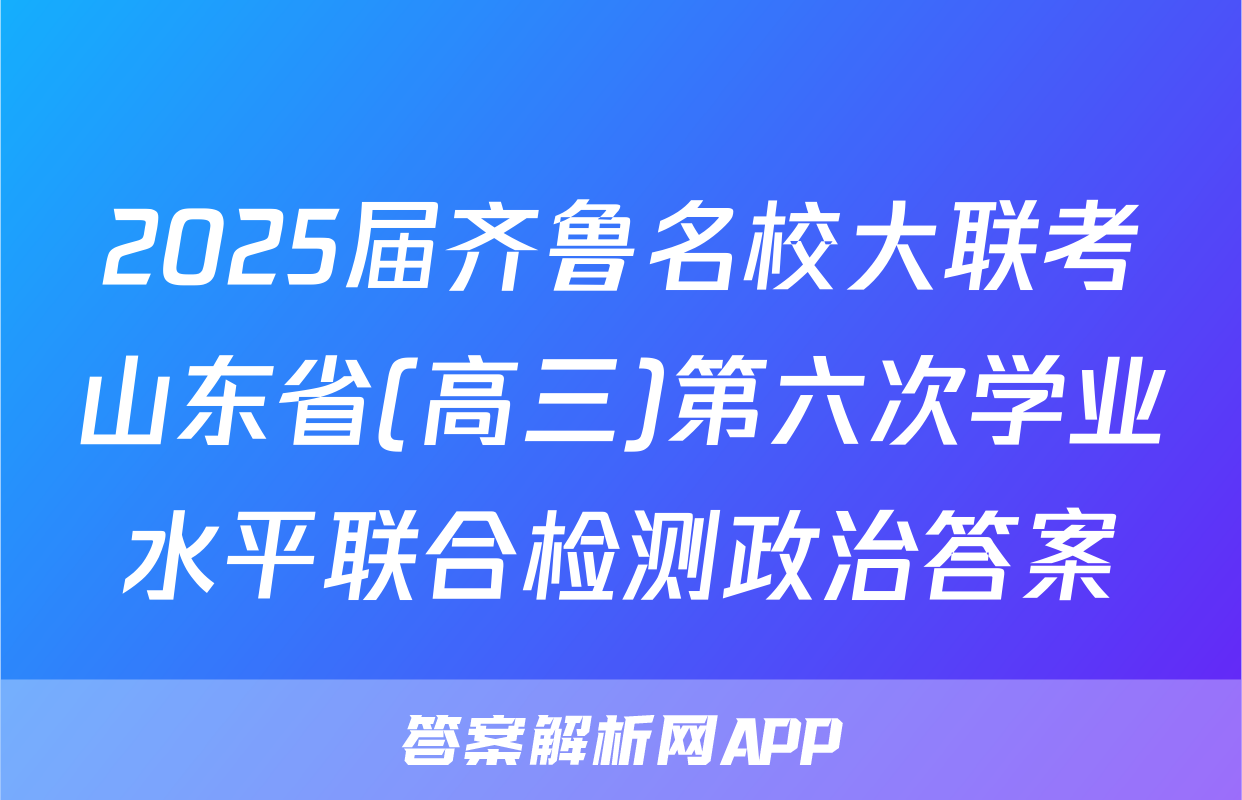 2025届齐鲁名校大联考山东省(高三)第六次学业水平联合检测政治答案