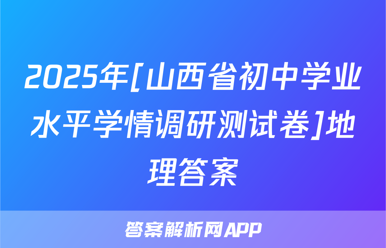 2025年[山西省初中学业水平学情调研测试卷]地理答案