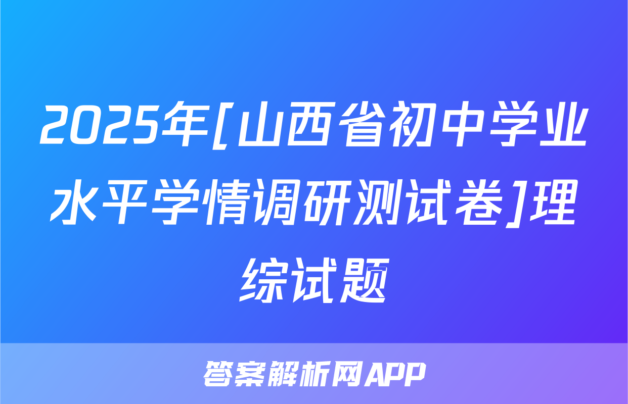 2025年[山西省初中学业水平学情调研测试卷]理综试题