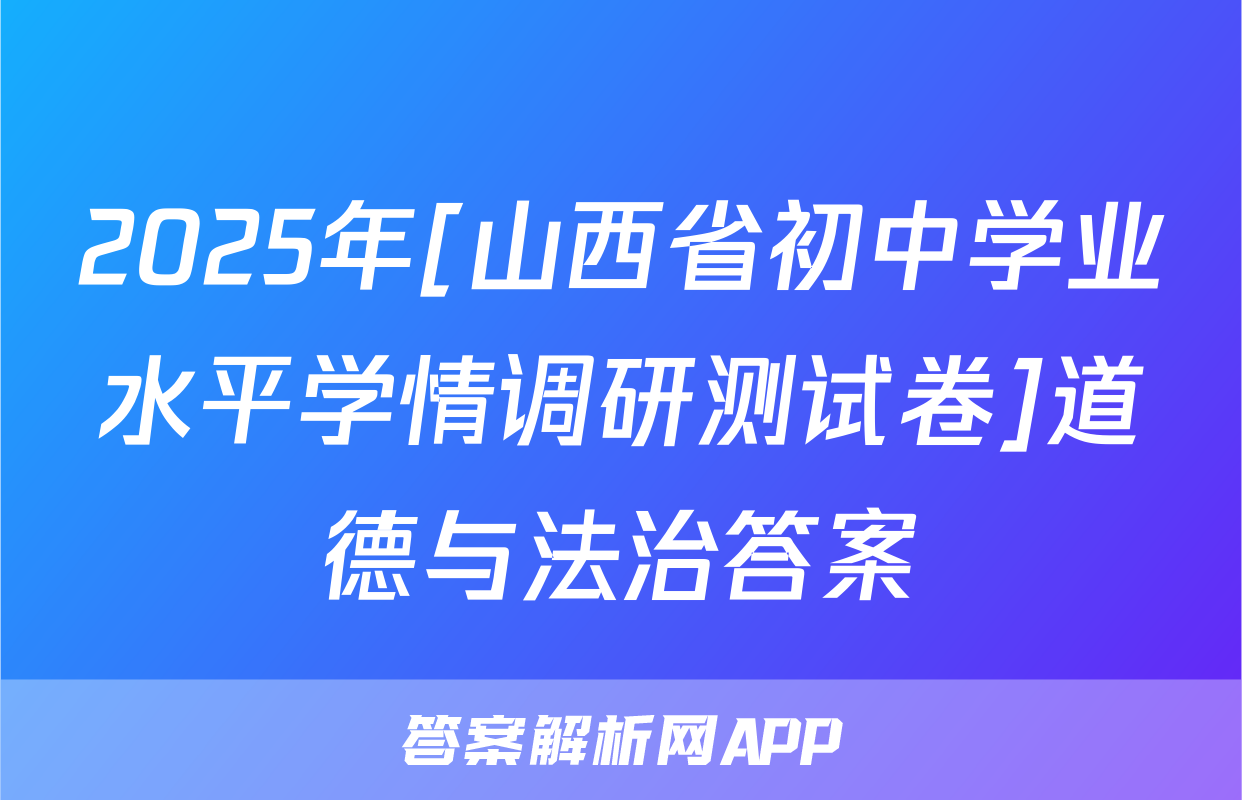 2025年[山西省初中学业水平学情调研测试卷]道德与法治答案