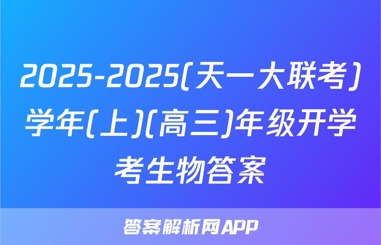 2025-2025(天一大联考)学年(上)(高三)年级开学考生物答案