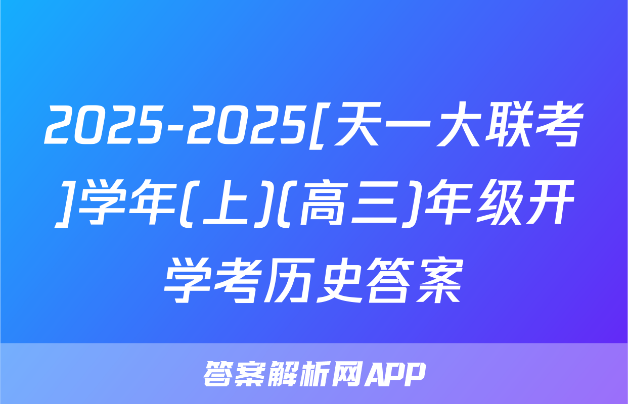 2025-2025[天一大联考]学年(上)(高三)年级开学考历史答案