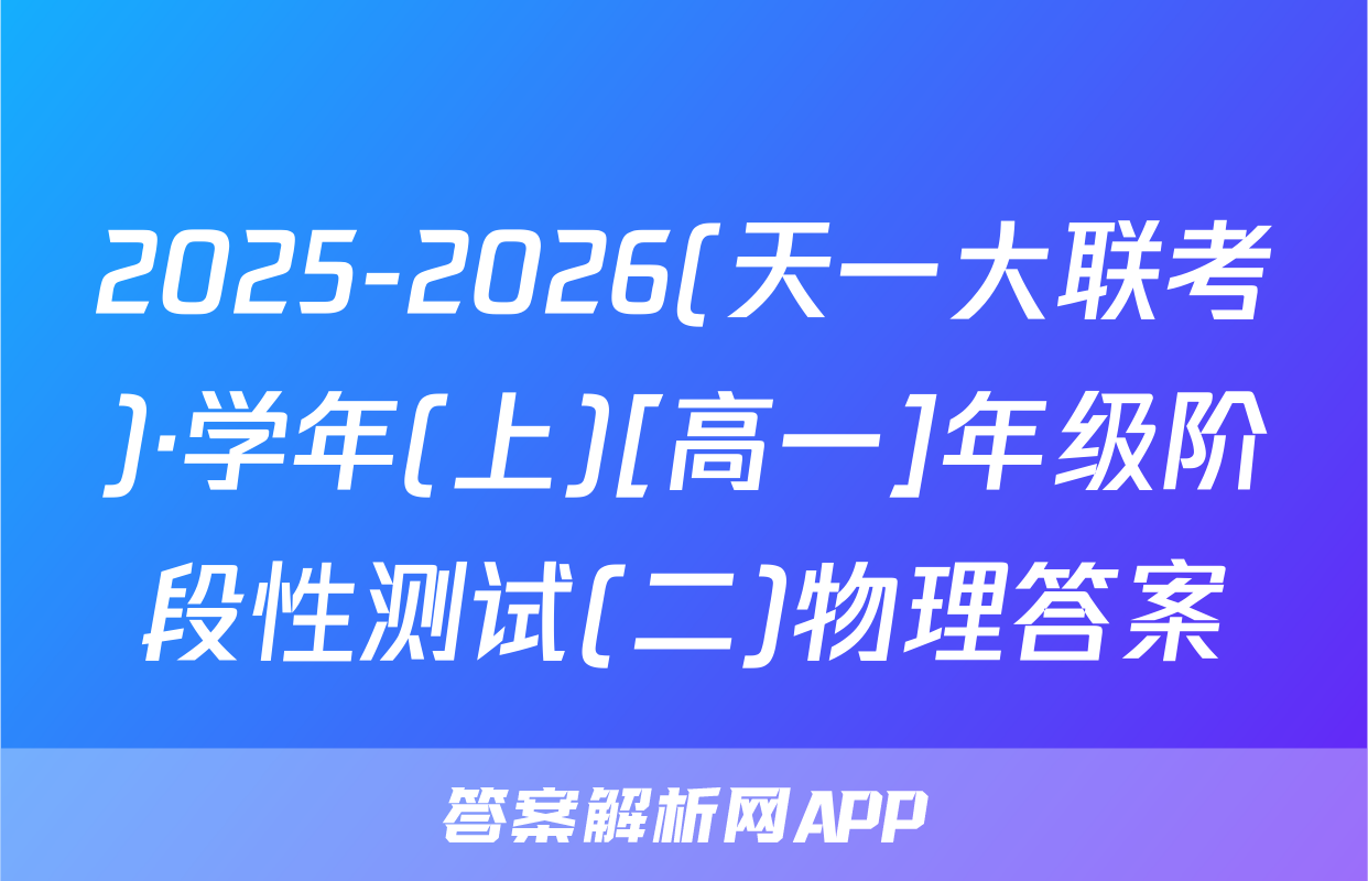 2025-2026(天一大联考)·学年(上)[高一]年级阶段性测试(二)物理答案