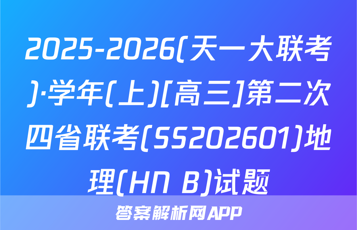 2025-2026(天一大联考)·学年(上)[高三]第二次四省联考(SS202601)地理(HN B)试题