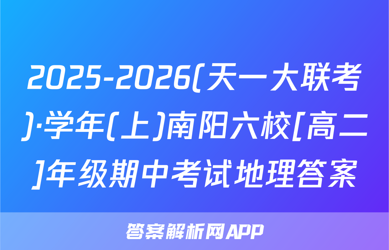 2025-2026(天一大联考)·学年(上)南阳六校[高二]年级期中考试地理答案