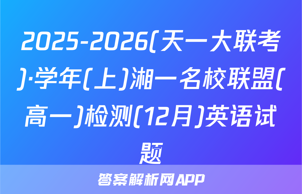 2025-2026(天一大联考)·学年(上)湘一名校联盟(高一)检测(12月)英语试题
