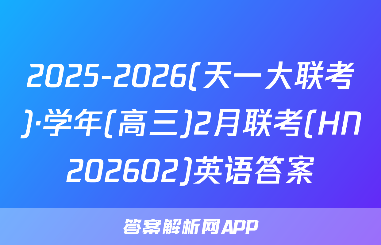 2025-2026(天一大联考)·学年(高三)2月联考(HN202602)英语答案