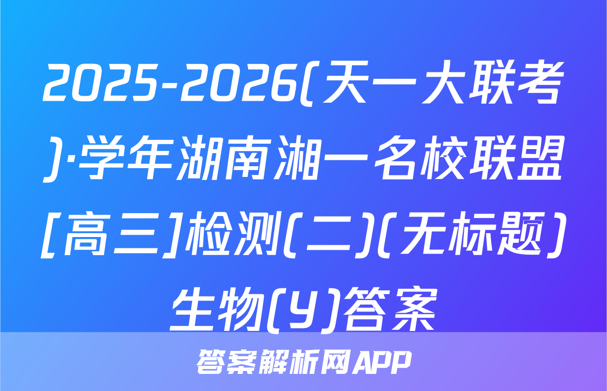 2025-2026(天一大联考)·学年湖南湘一名校联盟[高三]检测(二)(无标题)生物(Y)答案