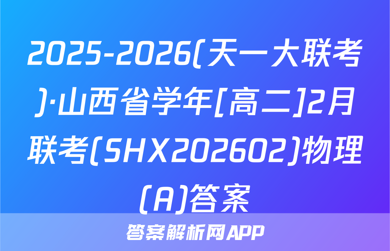 2025-2026(天一大联考)·山西省学年[高二]2月联考(SHX202602)物理(A)答案
