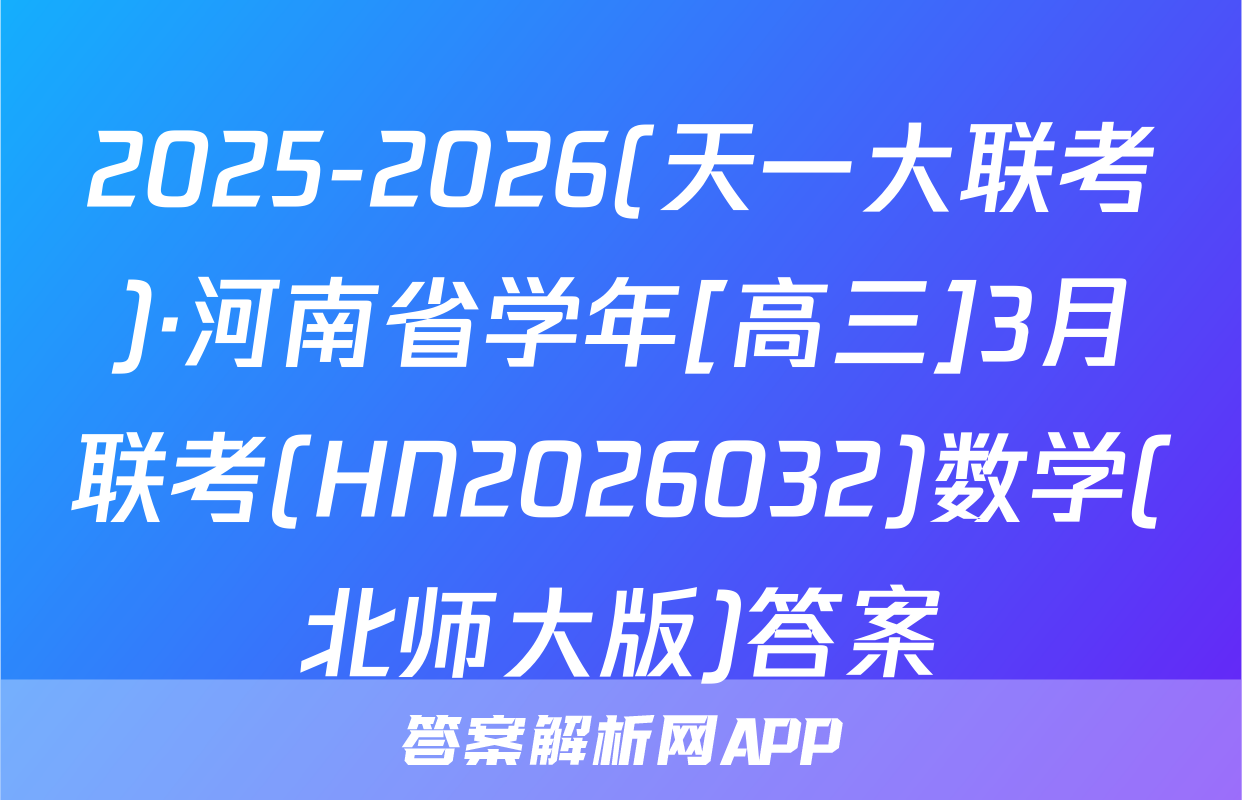 2025-2026(天一大联考)·河南省学年[高三]3月联考(HN2026032)数学(北师大版)答案