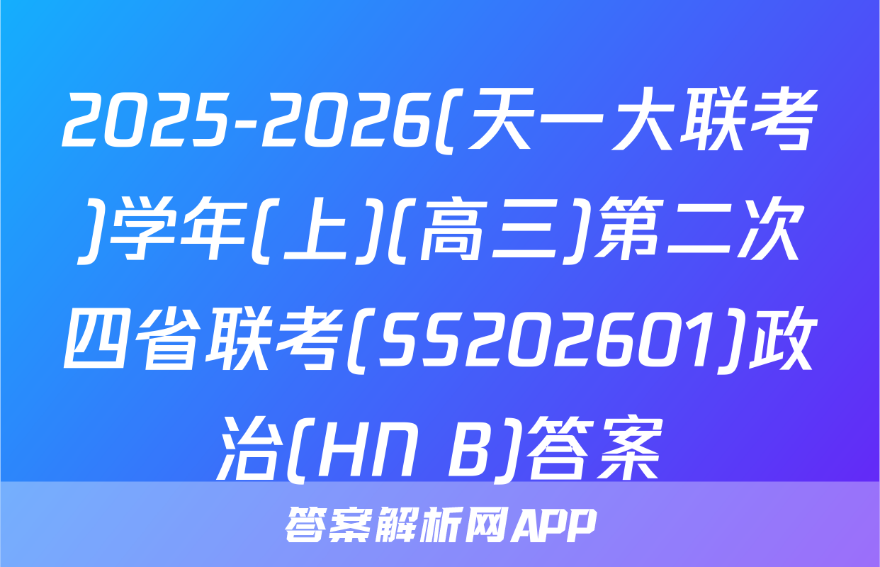 2025-2026(天一大联考)学年(上)(高三)第二次四省联考(SS202601)政治(HN B)答案