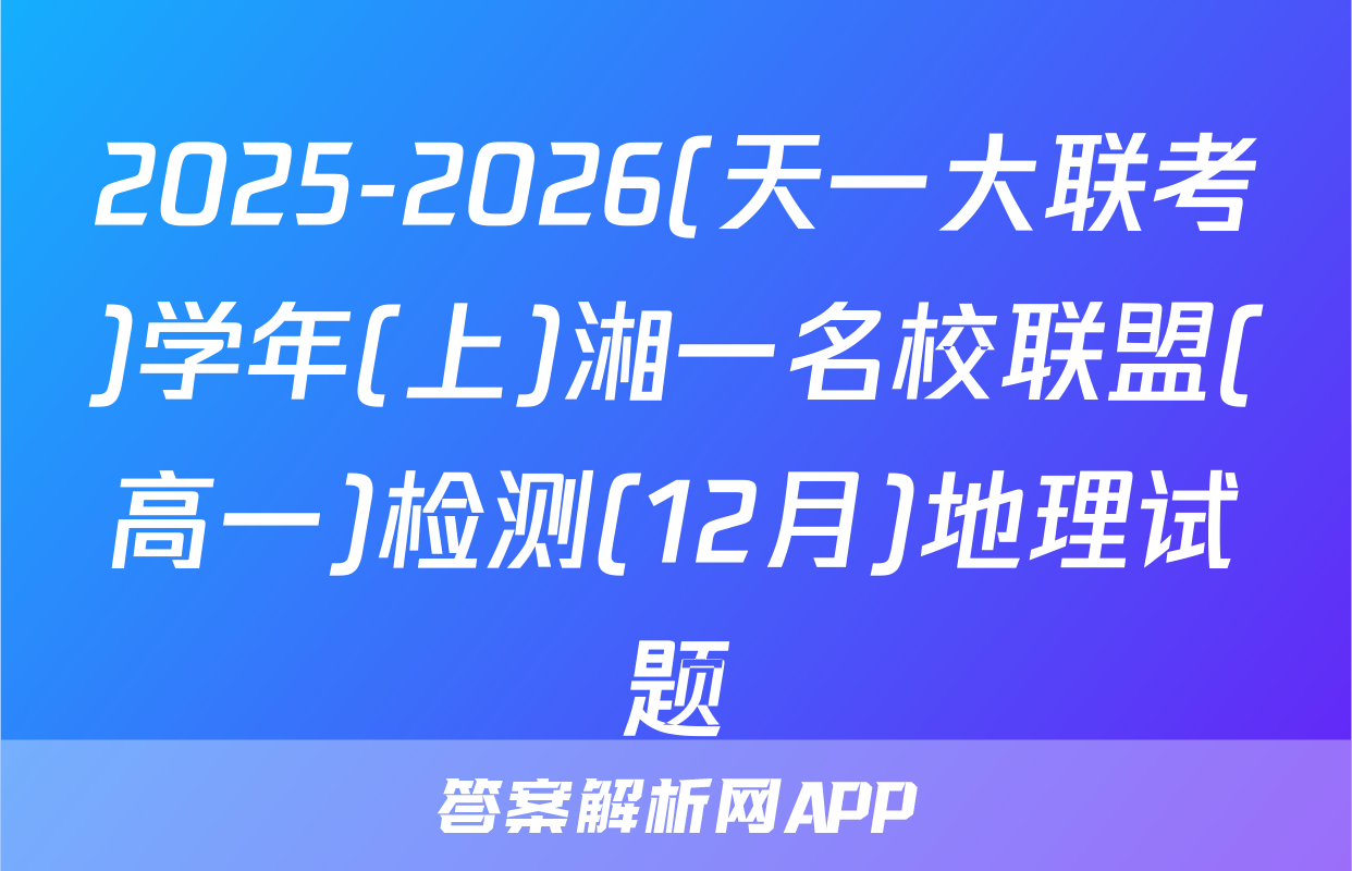2025-2026(天一大联考)学年(上)湘一名校联盟(高一)检测(12月)地理试题