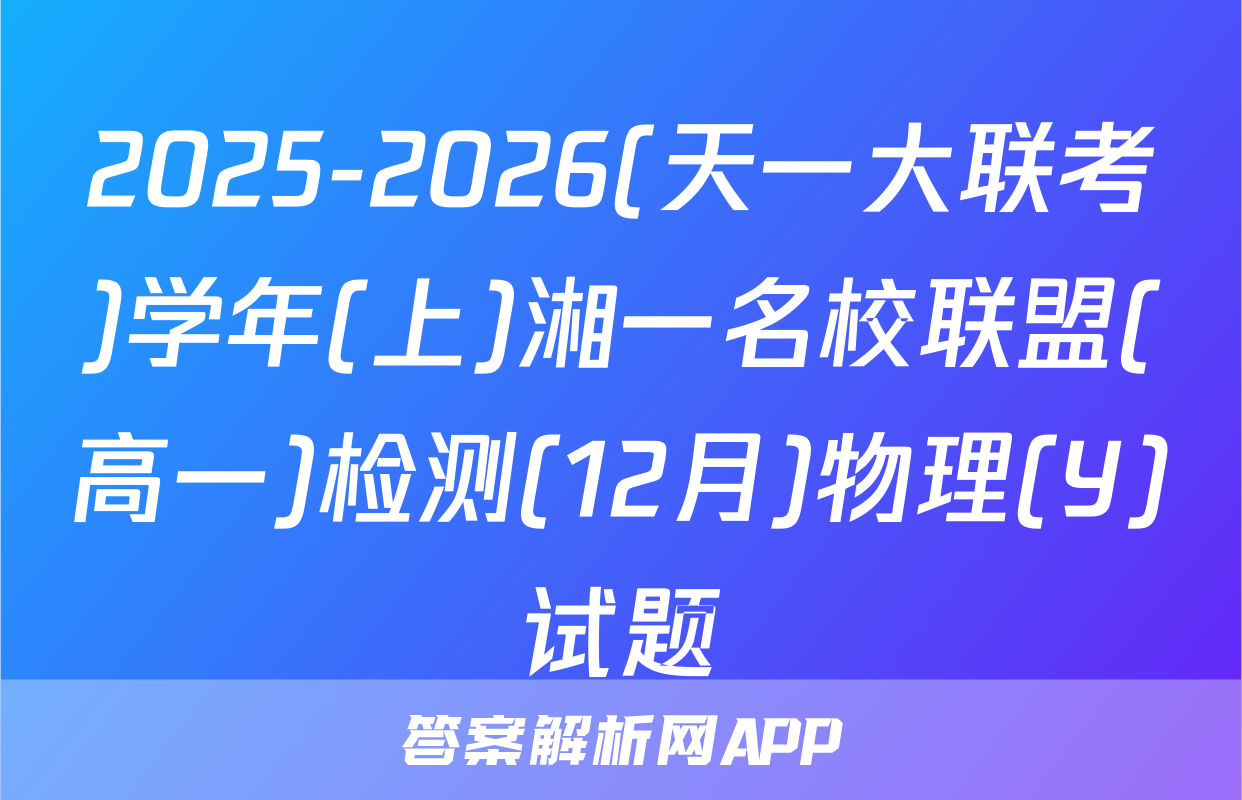 2025-2026(天一大联考)学年(上)湘一名校联盟(高一)检测(12月)物理(Y)试题