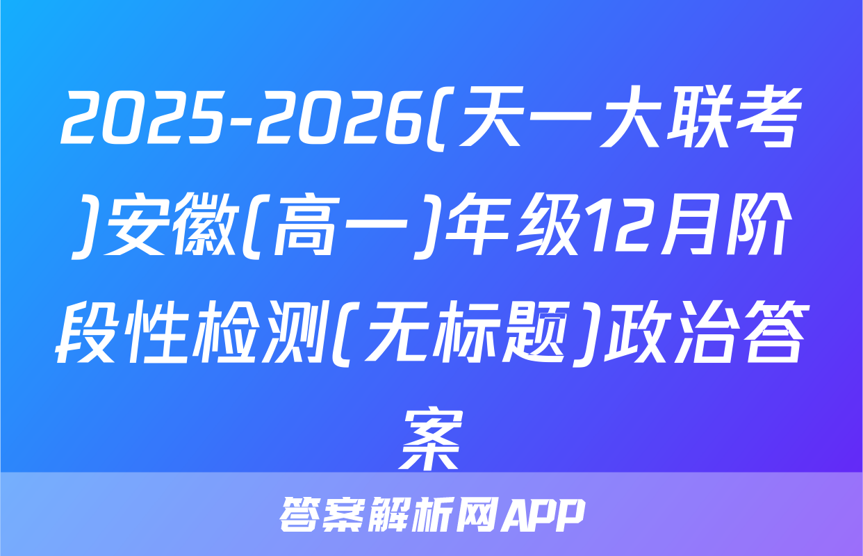2025-2026(天一大联考)安徽(高一)年级12月阶段性检测(无标题)政治答案
