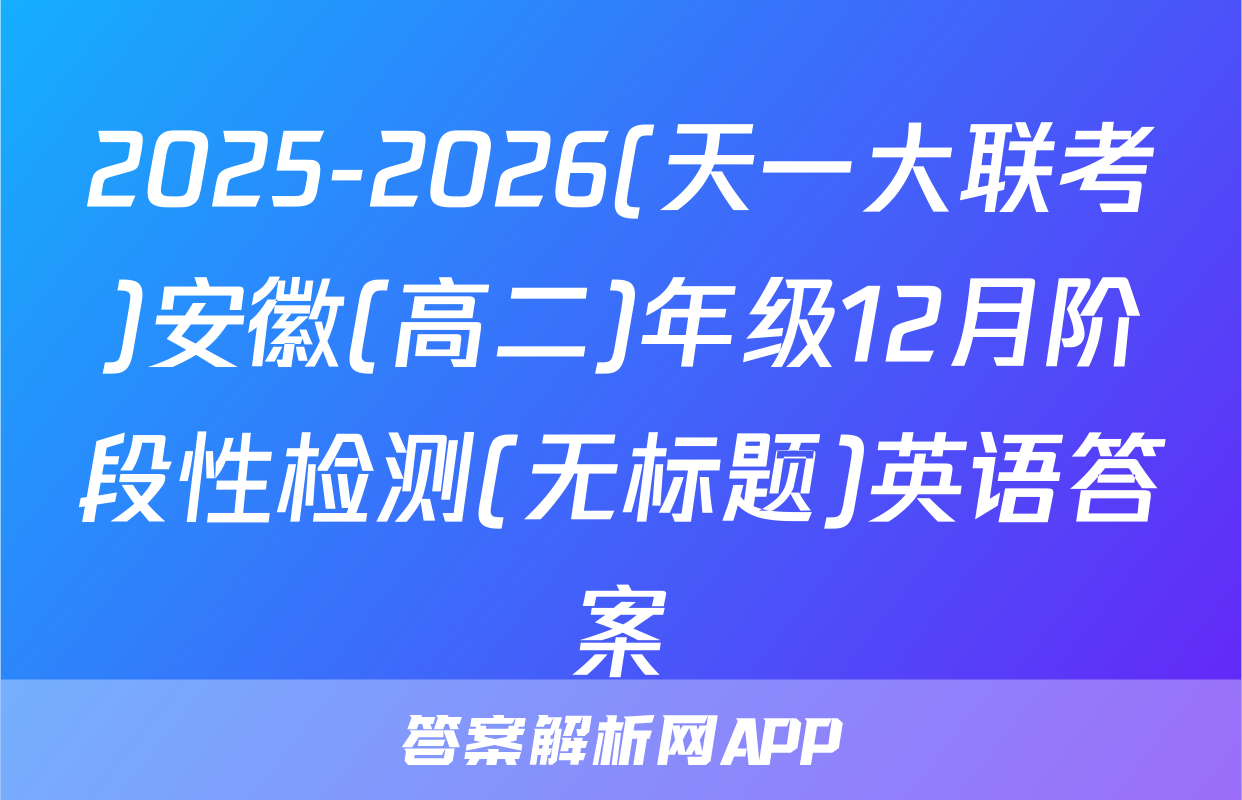 2025-2026(天一大联考)安徽(高二)年级12月阶段性检测(无标题)英语答案