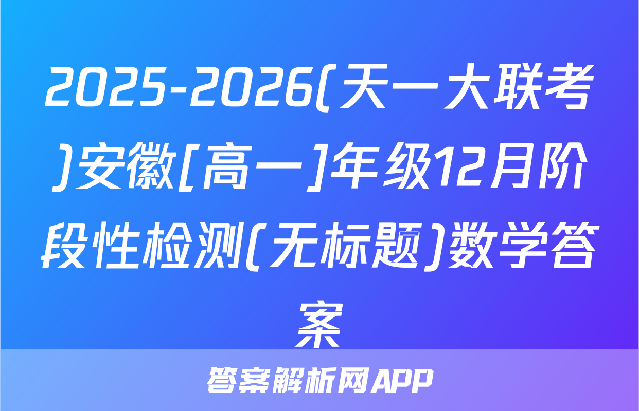 2025-2026(天一大联考)安徽[高一]年级12月阶段性检测(无标题)数学答案