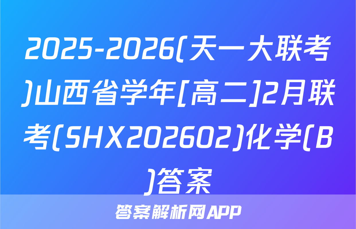 2025-2026(天一大联考)山西省学年[高二]2月联考(SHX202602)化学(B)答案
