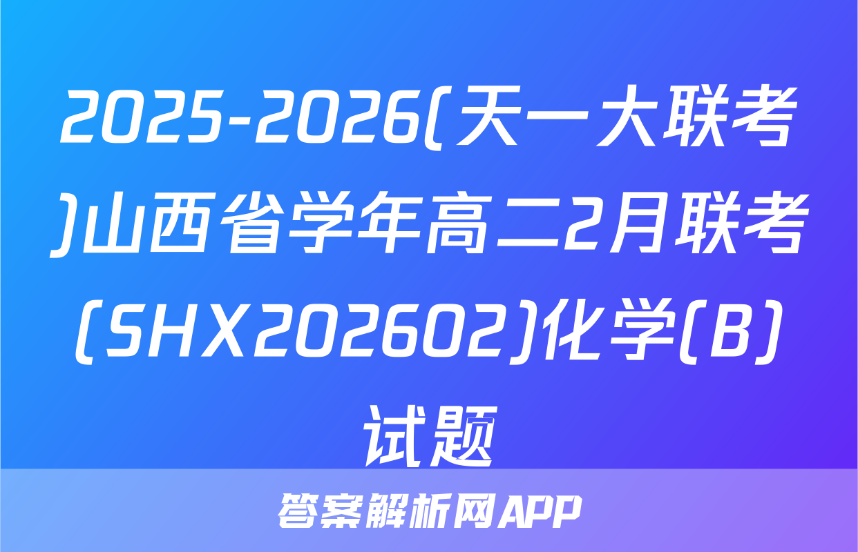 2025-2026(天一大联考)山西省学年高二2月联考(SHX202602)化学(B)试题