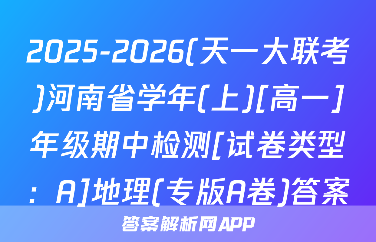 2025-2026(天一大联考)河南省学年(上)[高一]年级期中检测[试卷类型：A]地理(专版A卷)答案
