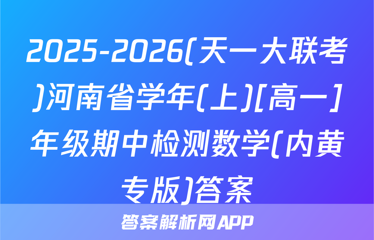 2025-2026(天一大联考)河南省学年(上)[高一]年级期中检测数学(内黄专版)答案