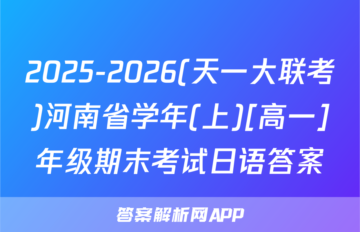 2025-2026(天一大联考)河南省学年(上)[高一]年级期末考试日语答案