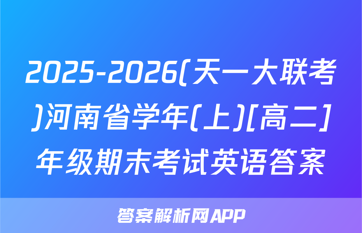 2025-2026(天一大联考)河南省学年(上)[高二]年级期末考试英语答案