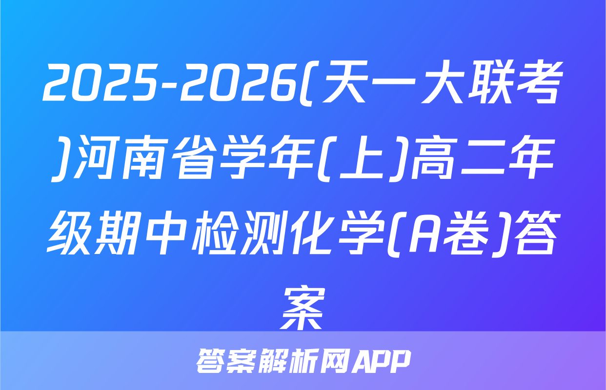 2025-2026(天一大联考)河南省学年(上)高二年级期中检测化学(A卷)答案