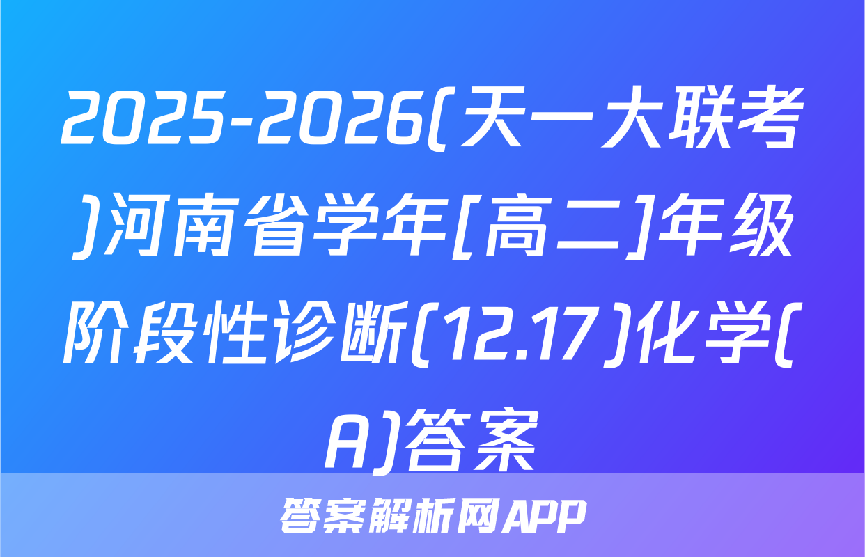 2025-2026(天一大联考)河南省学年[高二]年级阶段性诊断(12.17)化学(A)答案