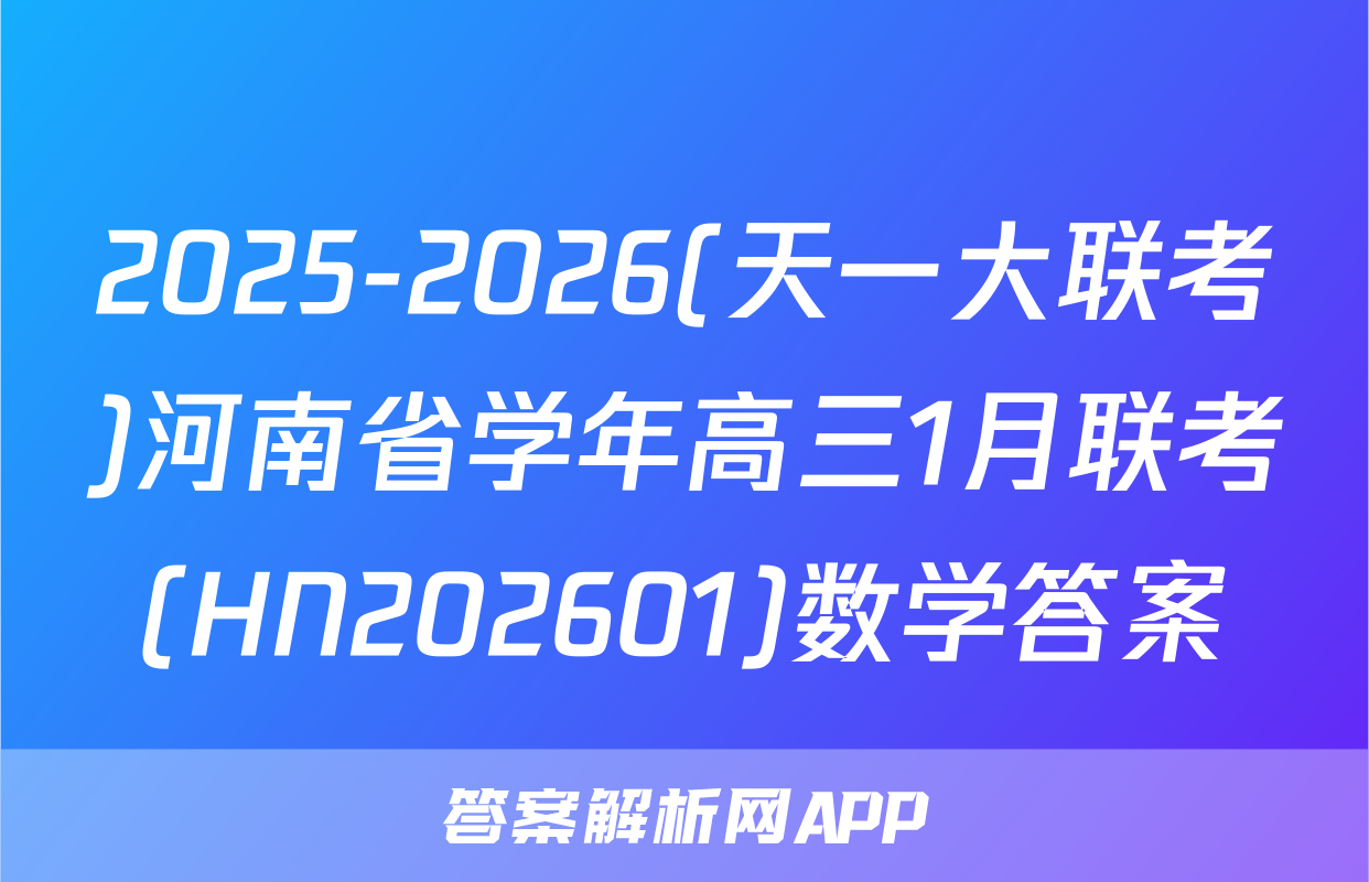 2025-2026(天一大联考)河南省学年高三1月联考(HN202601)数学答案