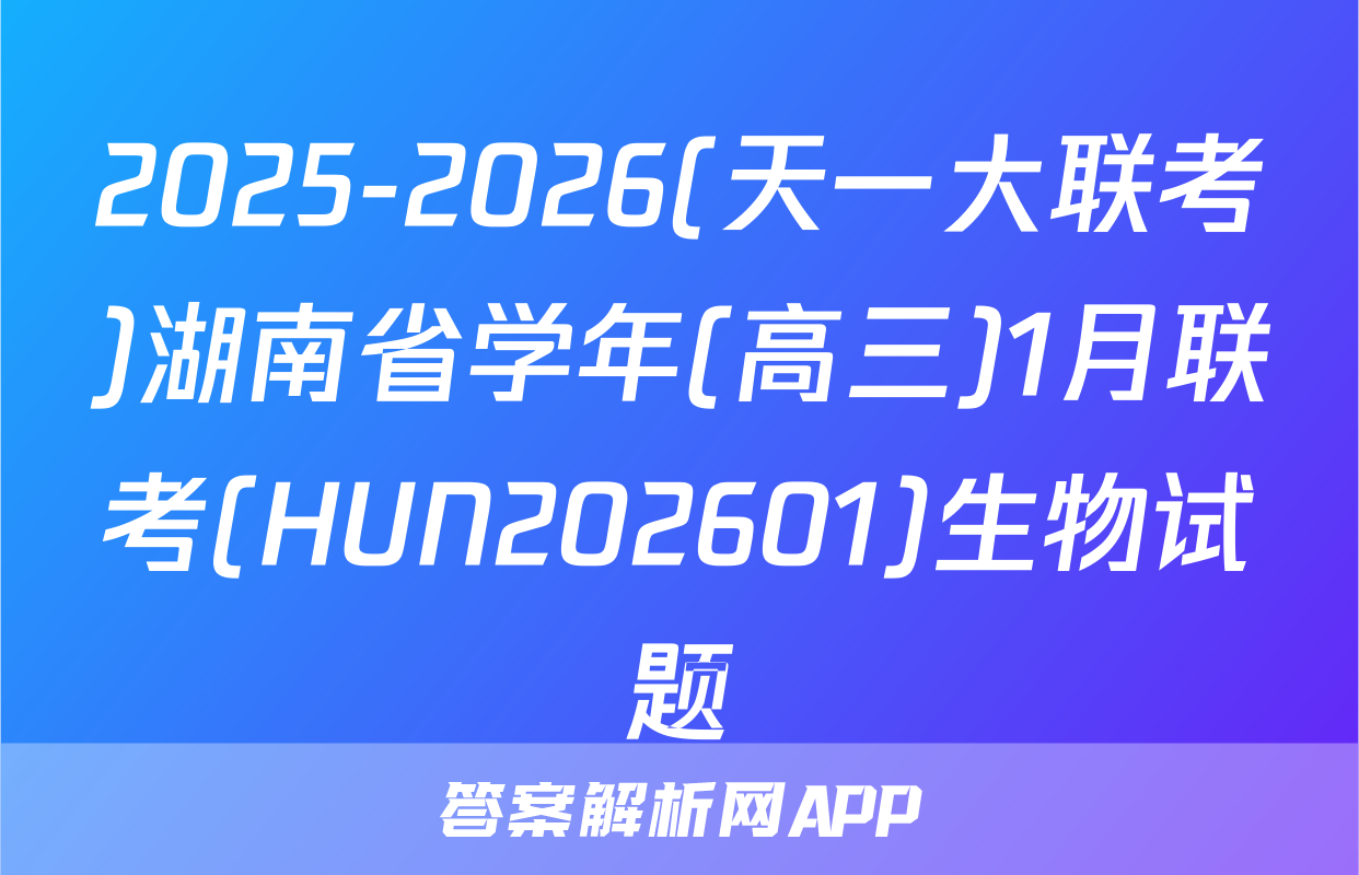 2025-2026(天一大联考)湖南省学年(高三)1月联考(HUN202601)生物试题