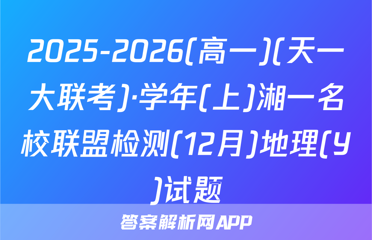 2025-2026(高一)(天一大联考)·学年(上)湘一名校联盟检测(12月)地理(Y)试题