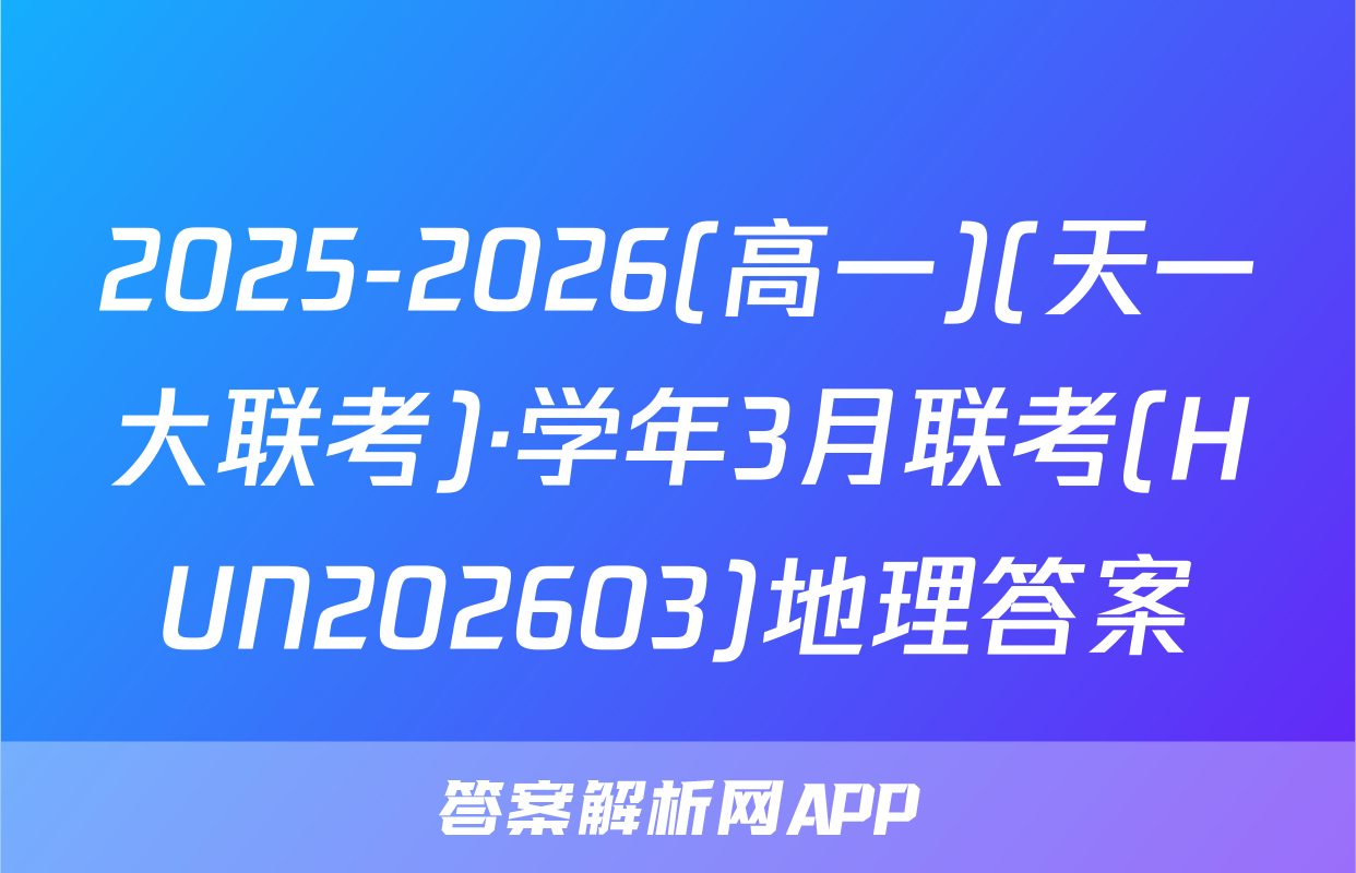 2025-2026(高一)(天一大联考)·学年3月联考(HUN202603)地理答案