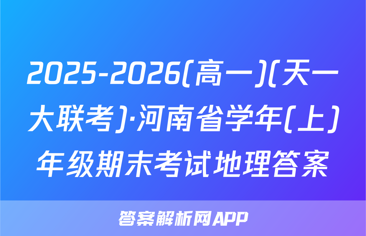 2025-2026(高一)(天一大联考)·河南省学年(上)年级期末考试地理答案