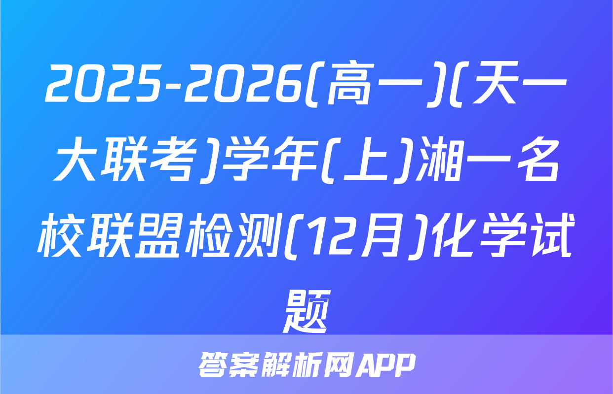 2025-2026(高一)(天一大联考)学年(上)湘一名校联盟检测(12月)化学试题