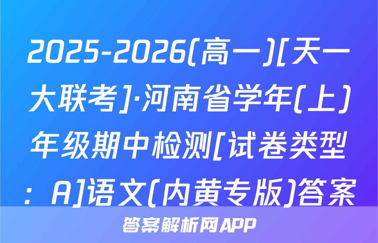 2025-2026(高一)[天一大联考]·河南省学年(上)年级期中检测[试卷类型：A]语文(内黄专版)答案